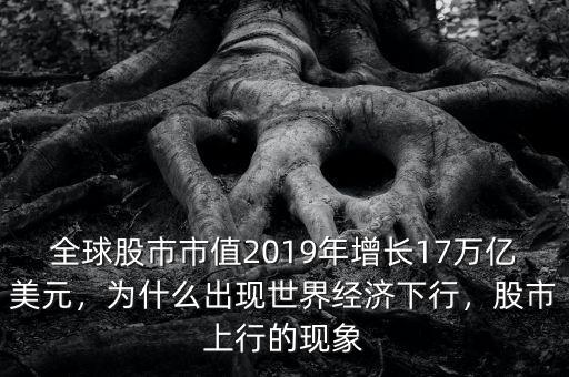 全球股市市值2019年增長17萬億美元，為什么出現(xiàn)世界經濟下行，股市上行的現(xiàn)象