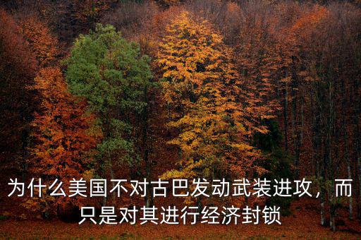為什么美國不對古巴發(fā)動武裝進攻，而只是對其進行經濟封鎖