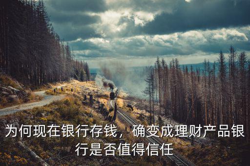 為何現(xiàn)在銀行存錢，確變成理財(cái)產(chǎn)品銀行是否值得信任
