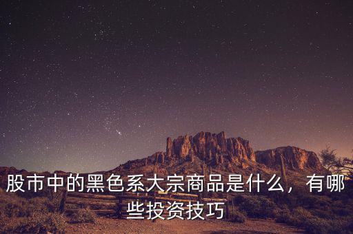 股市中的黑色系大宗商品是什么，有哪些投資技巧