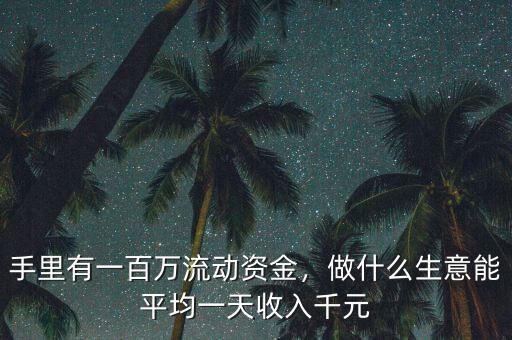手里有一百萬流動資金，做什么生意能平均一天收入千元