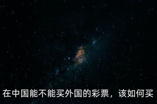 在中國(guó)能不能買外國(guó)的彩票，該如何買