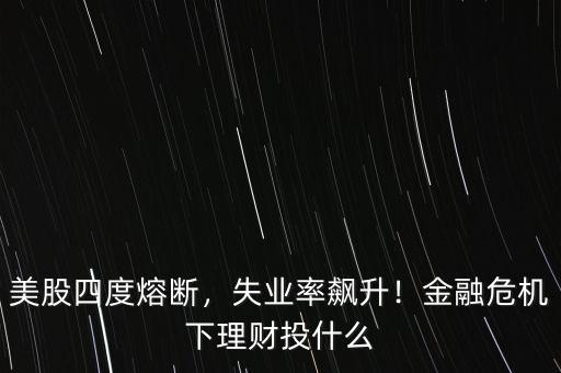 美股四度熔斷，失業(yè)率飆升！金融危機(jī)下理財(cái)投什么
