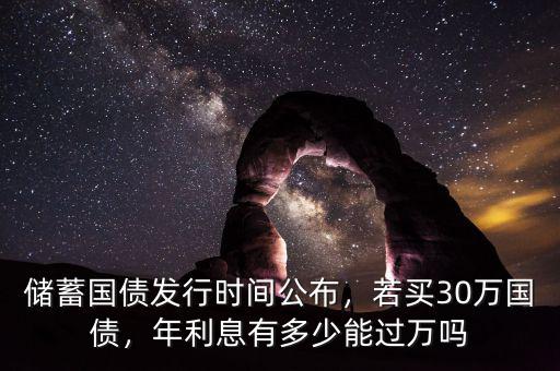 儲蓄國債發(fā)行時間公布，若買30萬國債，年利息有多少能過萬嗎