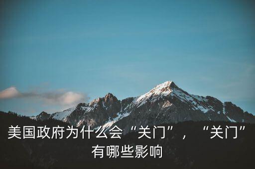 美國(guó)政府為什么會(huì)“關(guān)門(mén)”，“關(guān)門(mén)”有哪些影響