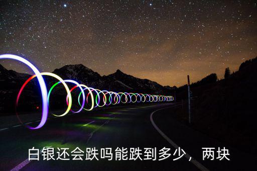 白銀還會(huì)跌嗎能跌到多少，兩塊