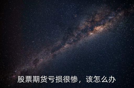 股票期貨虧損很慘，該怎么辦