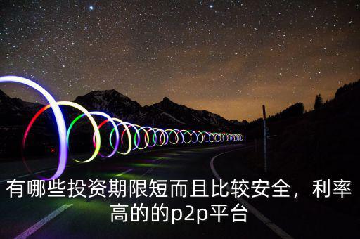 有哪些投資期限短而且比較安全，利率高的的p2p平臺(tái)