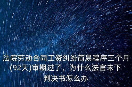 法院勞動(dòng)合同工資糾紛簡(jiǎn)易程序三個(gè)月(92天)審期過(guò)了，為什么法官未下判決書(shū)怎么辦