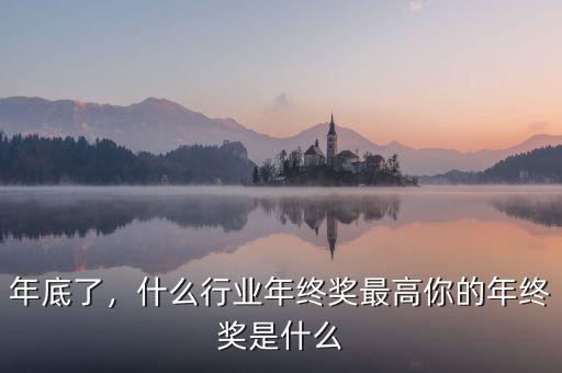 年底了，什么行業(yè)年終獎(jiǎng)最高你的年終獎(jiǎng)是什么