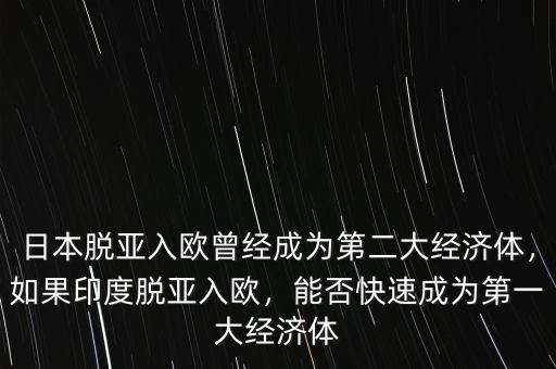 日本脫亞入歐曾經(jīng)成為第二大經(jīng)濟(jì)體，如果印度脫亞入歐，能否快速成為第一大經(jīng)濟(jì)體
