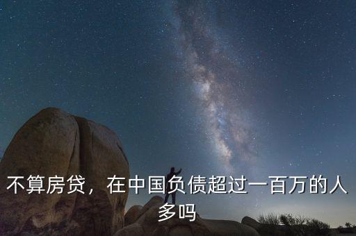 不算房貸，在中國負(fù)債超過一百萬的人多嗎