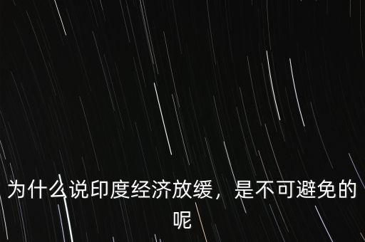 為什么說印度經(jīng)濟(jì)放緩，是不可避免的呢