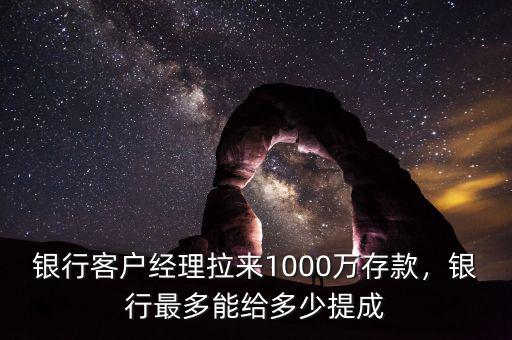 銀行客戶經(jīng)理拉來1000萬存款，銀行最多能給多少提成