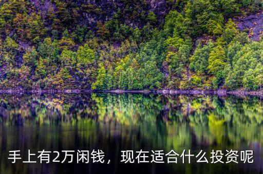 手上有2萬閑錢，現(xiàn)在適合什么投資呢