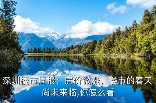深圳樓市周報(bào)：房?jī)r(jià)微漲，樓市的春天尚未來(lái)臨,你怎么看