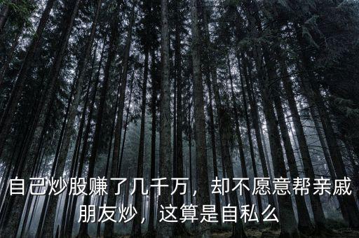 自己炒股賺了幾千萬，卻不愿意幫親戚朋友炒，這算是自私么