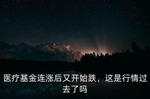 醫(yī)療基金連漲后又開始跌，這是行情過去了嗎