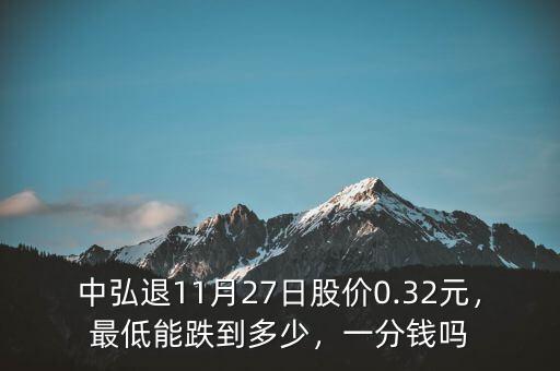 中弘退11月27日股價(jià)0.32元，最低能跌到多少，一分錢(qián)嗎