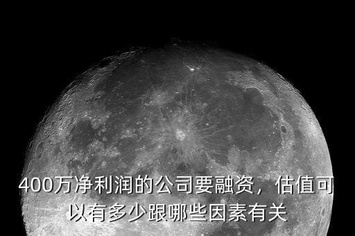 400萬凈利潤的公司要融資，估值可以有多少跟哪些因素有關(guān)