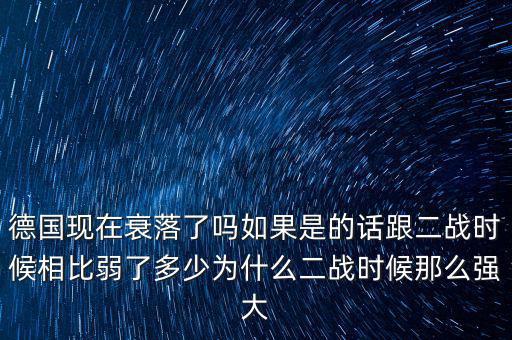 德國現(xiàn)在衰落了嗎如果是的話跟二戰(zhàn)時(shí)候相比弱了多少為什么二戰(zhàn)時(shí)候那么強(qiáng)大