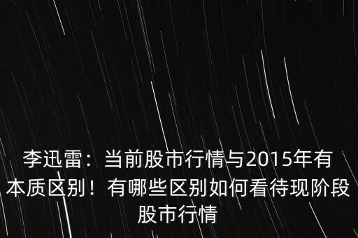 李迅雷：當(dāng)前股市行情與2015年有本質(zhì)區(qū)別！有哪些區(qū)別如何看待現(xiàn)階段股市行情