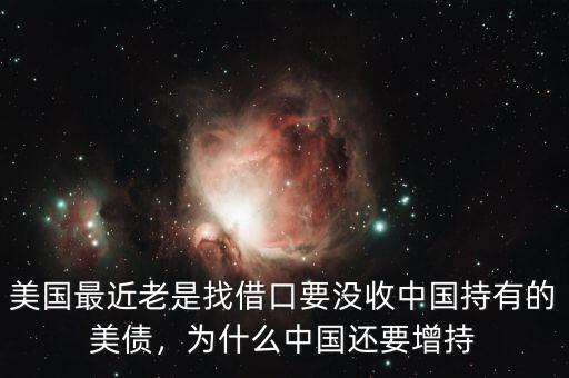 美國(guó)最近老是找借口要沒(méi)收中國(guó)持有的美債，為什么中國(guó)還要增持