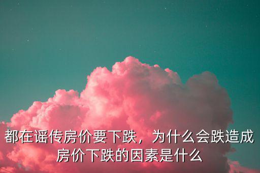 都在謠傳房?jī)r(jià)要下跌，為什么會(huì)跌造成房?jī)r(jià)下跌的因素是什么