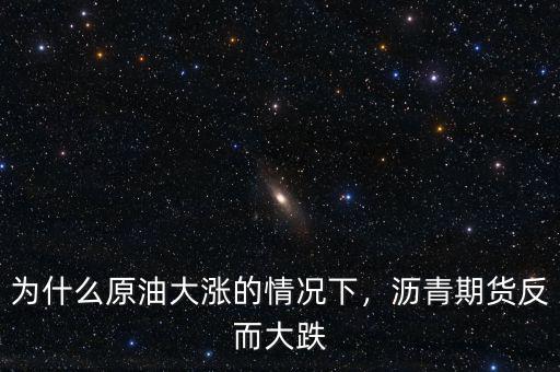為什么原油大漲的情況下，瀝青期貨反而大跌