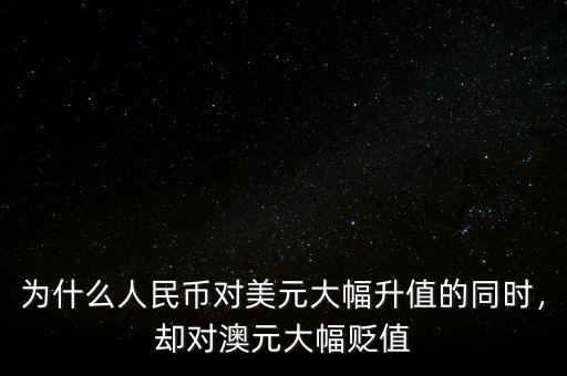 為什么人民幣對美元大幅升值的同時，卻對澳元大幅貶值
