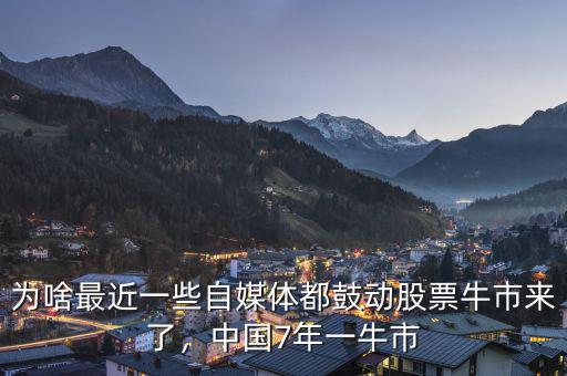 為啥最近一些自媒體都鼓動股票牛市來了，中國7年一牛市