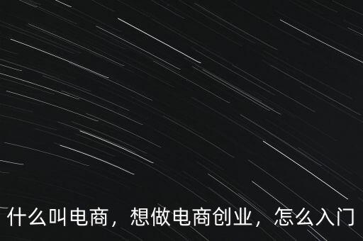 什么叫電商，想做電商創(chuàng)業(yè)，怎么入門