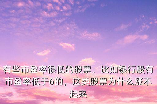 有些市盈率很低的股票，比如銀行股有市盈率低于6的，這類股票為什么漲不起來