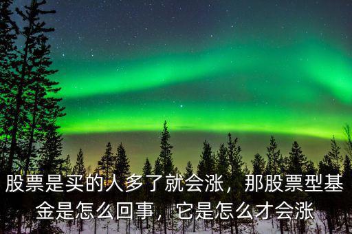 股票是買的人多了就會漲，那股票型基金是怎么回事，它是怎么才會漲
