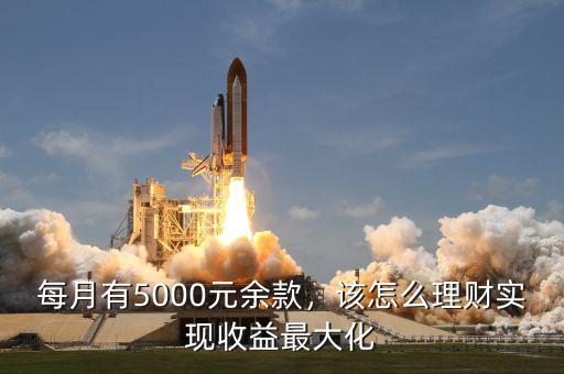 每月有5000元余款，該怎么理財(cái)實(shí)現(xiàn)收益最大化