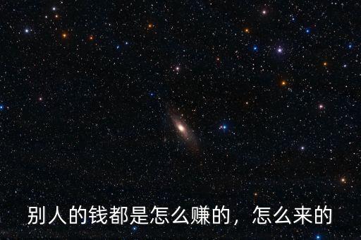 別人的錢都是怎么賺的，怎么來(lái)的