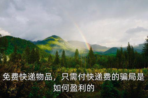 免費(fèi)快遞物品，只需付快遞費(fèi)的騙局是如何盈利的