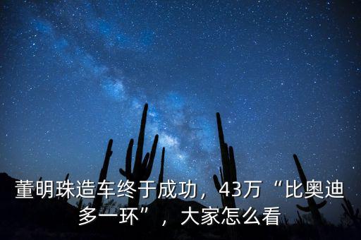 董明珠造車(chē)終于成功，43萬(wàn)“比奧迪多一環(huán)”，大家怎么看