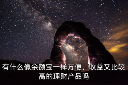有什么像余額寶一樣方便，收益又比較高的理財(cái)產(chǎn)品嗎