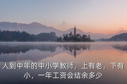 人到中年的中小學(xué)教師，上有老，下有小，一年工資會結(jié)余多少