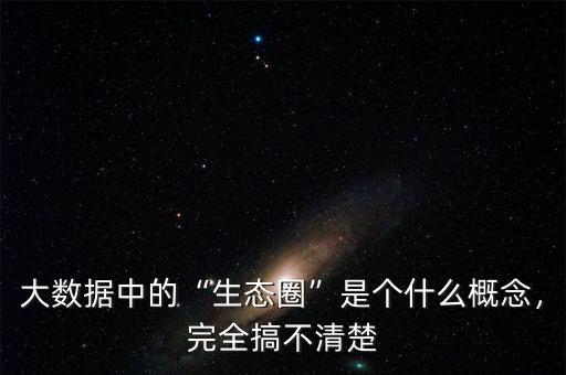 大數(shù)據(jù)中的“生態(tài)圈”是個什么概念，完全搞不清楚