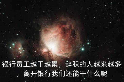 銀行員工越干越累，辭職的人越來越多，離開銀行我們還能干什么呢