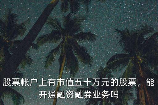 股票帳戶上有市值五十萬元的股票，能開通融資融券業(yè)務(wù)嗎