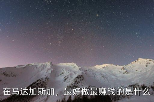 在馬達加斯加，最好做最賺錢的是什么