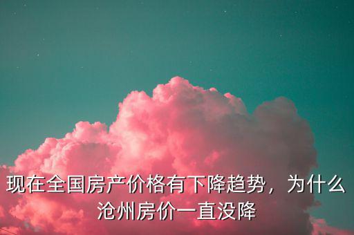 現(xiàn)在全國(guó)房產(chǎn)價(jià)格有下降趨勢(shì)，為什么滄州房?jī)r(jià)一直沒降