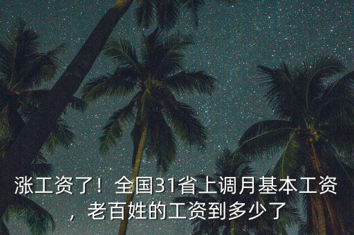 漲工資了！全國(guó)31省上調(diào)月基本工資，老百姓的工資到多少了