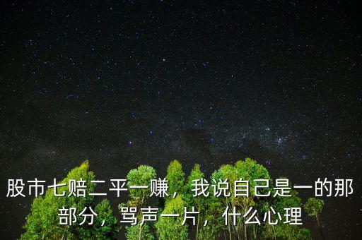 股市七賠二平一賺，我說自己是一的那部分，罵聲一片，什么心理