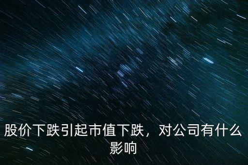 股價下跌引起市值下跌，對公司有什么影響