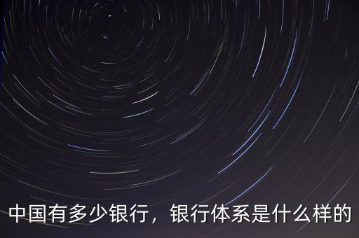 中國有多少銀行，銀行體系是什么樣的