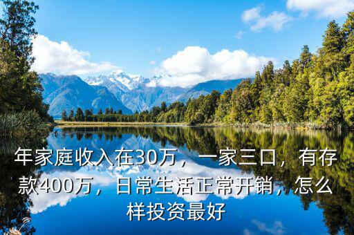 年家庭收入在30萬(wàn)，一家三口，有存款400萬(wàn)，日常生活正常開(kāi)銷(xiāo)，怎么樣投資最好